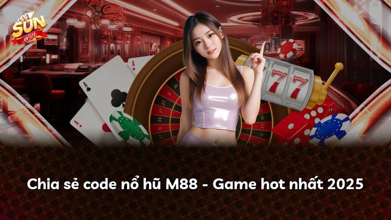 Chia sẻ code nổ hũ M88 - Game hot nhất 2025