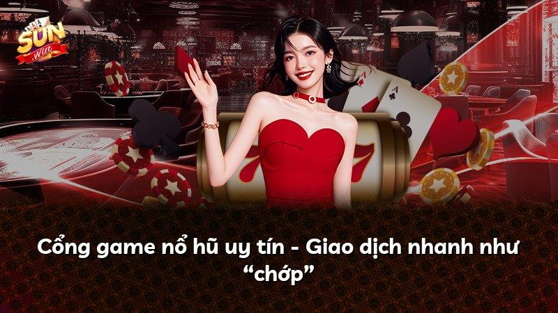 Cổng game nổ hũ uy tín - Giao dịch nhanh như “chớp”