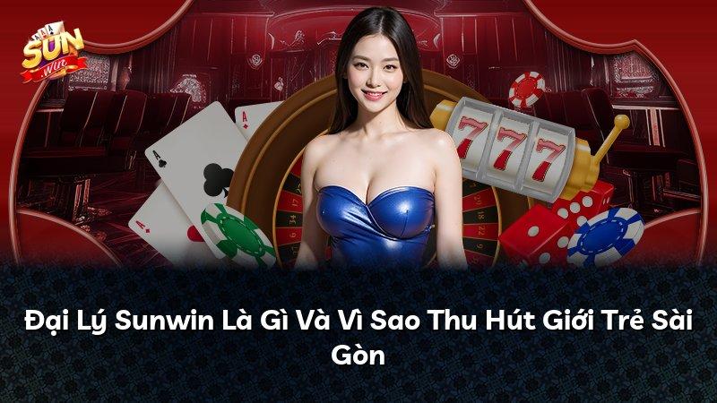 Đại Lý Sunwin Là Gì Và Vì Sao Thu Hút Giới Trẻ Sài Gòn