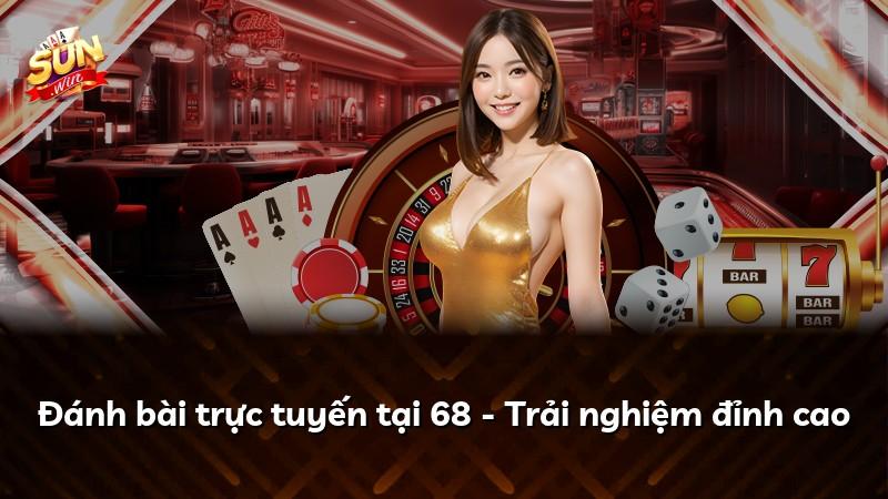 Đánh bài trực tuyến tại 68 - Trải nghiệm đỉnh cao