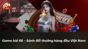 Game bài 68 – Sảnh đổi thưởng hàng đầu Việt Nam