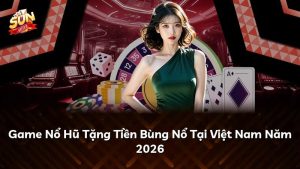 Game Nổ Hũ Tặng Tiền Bùng Nổ Tại Việt Nam Năm 2026