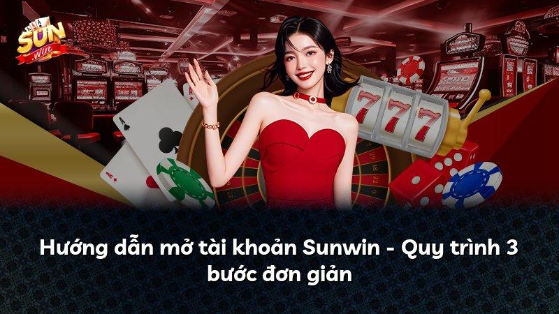 Hướng dẫn mở tài khoản Sunwin - Quy trình 3 bước đơn giản