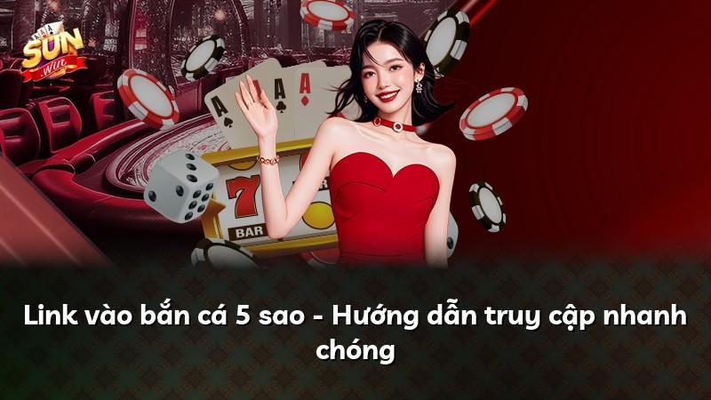 Link vào bắn cá 5 sao - Hướng dẫn truy cập nhanh chóng