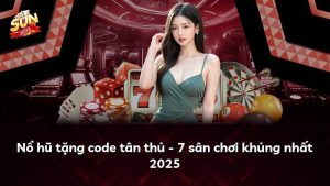 Nổ hũ tặng code tân thủ – 7 sân chơi khủng nhất 2025