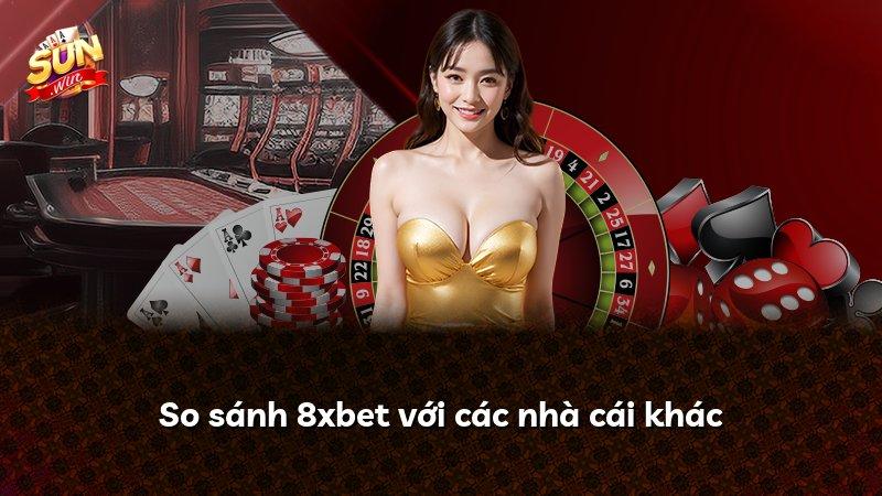 So sánh 8xbet với các nhà cái khác