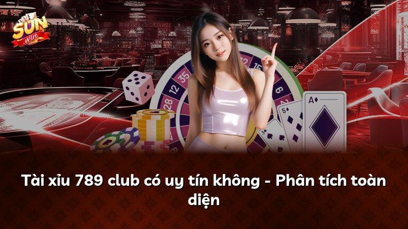Tài xỉu 789 club có uy tín không - Phân tích toàn diện
